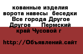 кованные изделия ворота,навесы, беседки  - Все города Другое » Другое   . Пермский край,Чусовой г.